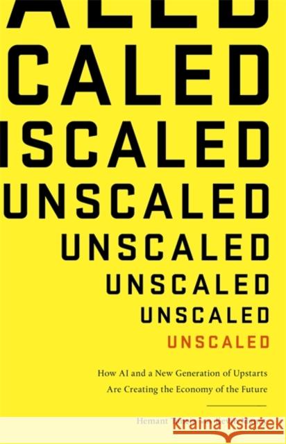 Unscaled: How A.I. and a New Generation of Upstarts are Creating the Economy of the Future Hemant Taneja 9780349417240