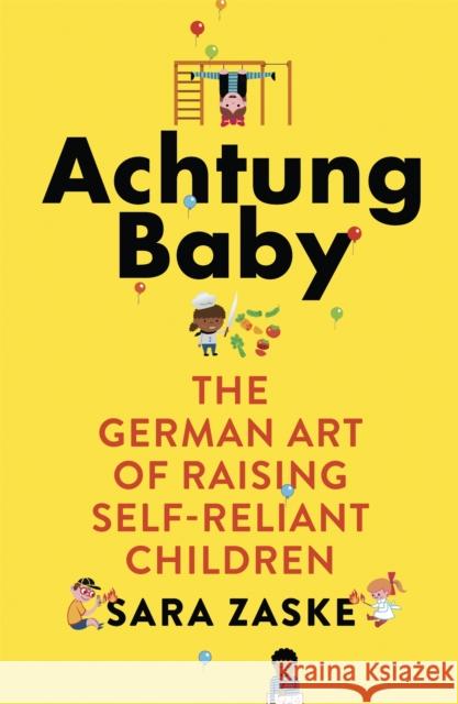 Achtung Baby: The German Art of Raising Self-Reliant Children Sara Zaske 9780349418551 Little, Brown Book Group