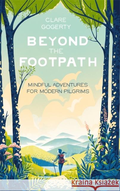 Beyond the Footpath: Mindful Adventures for Modern Pilgrims Clare Gogerty 9780349419671 Little, Brown Book Group