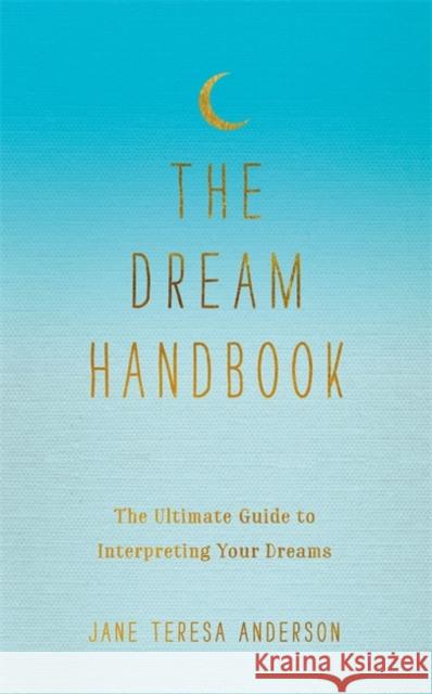The Dream Handbook: The Ultimate Guide to Interpreting Your Dreams Jane Teresa Anderson 9780349420318