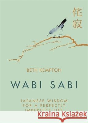 Wabi Sabi: Japanese Wisdom for a Perfectly Imperfect Life Kempton, Beth 9780349421001 Little, Brown Book Group