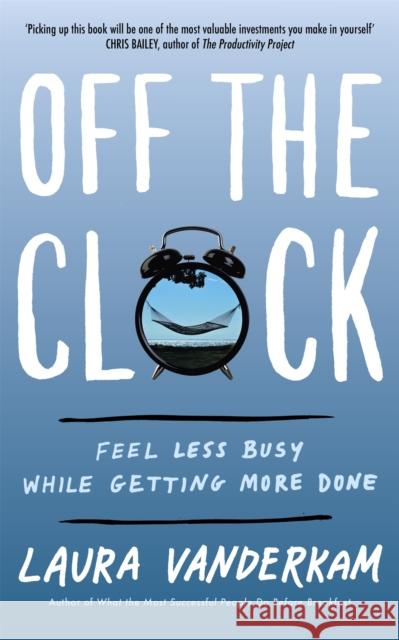 Off the Clock: Feel Less Busy While Getting More Done Vanderkam, Laura 9780349421179 Little, Brown Book Group