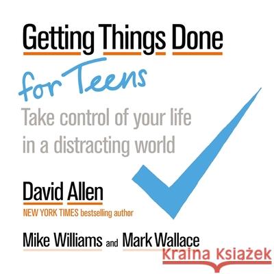 Getting Things Done for Teens: Take Control of Your Life in a Distracting World Mark Wallace 9780349421414