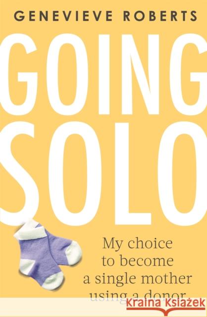 Going Solo: My choice to become a single mother using a donor Genevieve Roberts 9780349421513 Little, Brown Book Group