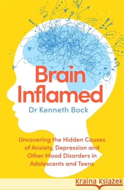 Brain Inflamed: Uncovering the hidden causes of anxiety, depression and other mood disorders in adolescents and teens Dr Kenneth Bock 9780349424231