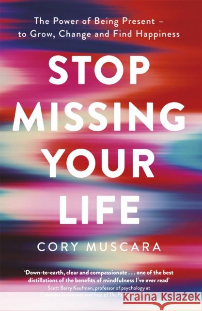 Stop Missing Your Life: The Power of Being Present – to Grow, Change and Find Happiness Cory Muscara 9780349425368