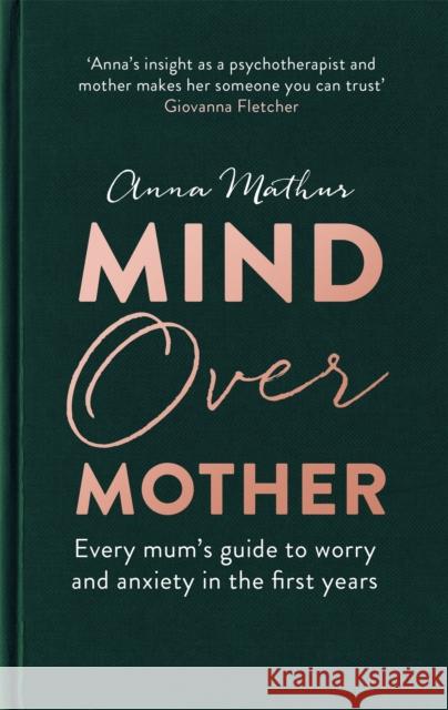 Mind Over Mother: Every mum's guide to worry and anxiety in the first years Anna Mathur 9780349425429