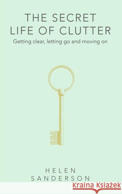 The Secret Life of Clutter: Getting clear, letting go and moving on Helen Sanderson 9780349427867