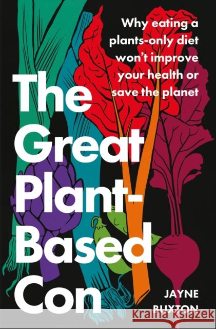 The Great Plant-Based Con: Why eating a plants-only diet won't improve your health or save the planet Jayne Buxton 9780349427959 Little, Brown Book Group