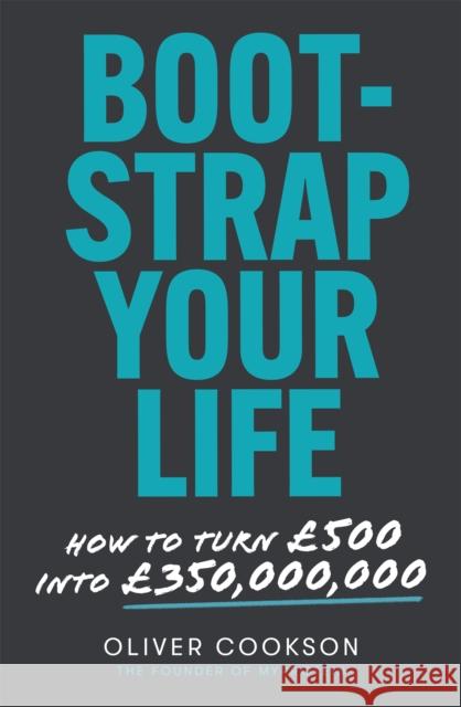 Bootstrap Your Life: How to turn £500 into £350 million Oliver Cookson 9780349429199