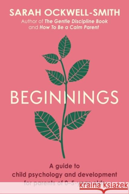 Beginnings: A Guide to Child Psychology and Development for Parents of 0–5-year-olds Sarah Ockwell-Smith 9780349431284