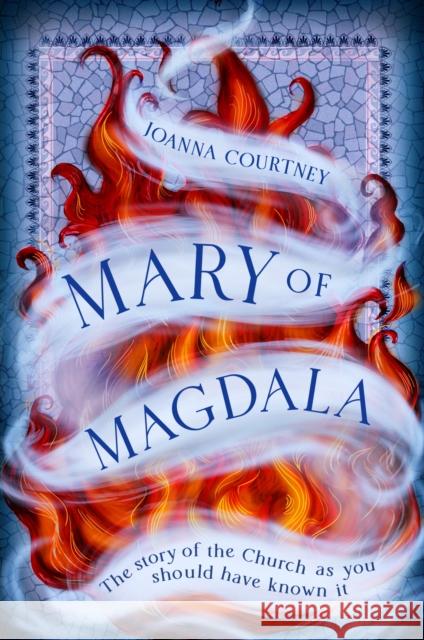Mary of Magdala: The story of the Church as you should have known it Joanna Courtney 9780349433011