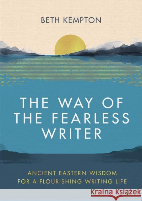 The Way of the Fearless Writer: Ancient Eastern wisdom for a flourishing writing life Beth Kempton 9780349433059 Little, Brown Book Group