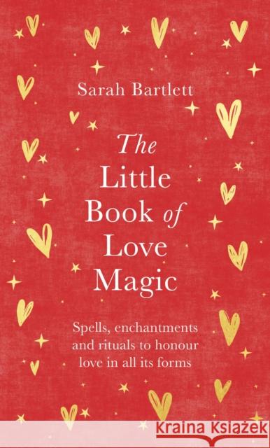 The Little Book of Love Magic: Spells, enchantments and rituals to honour love in all its forms Sarah Bartlett 9780349433271
