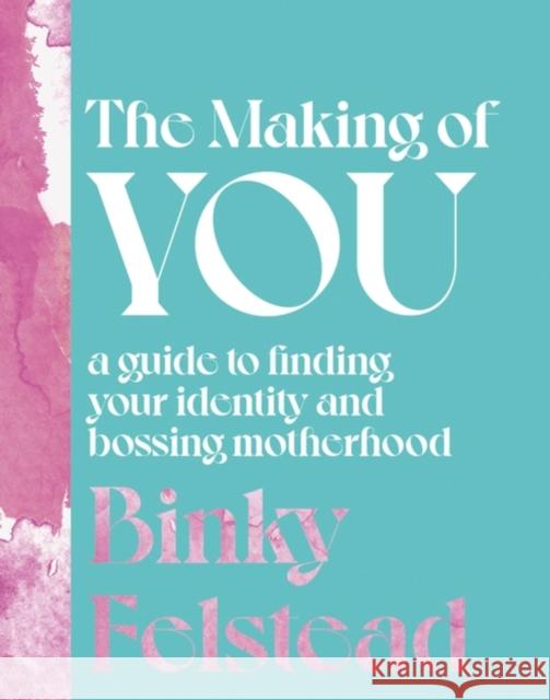 The Making of You: A guide to finding your identity and bossing motherhood Binky Felstead 9780349433790 Little, Brown Book Group