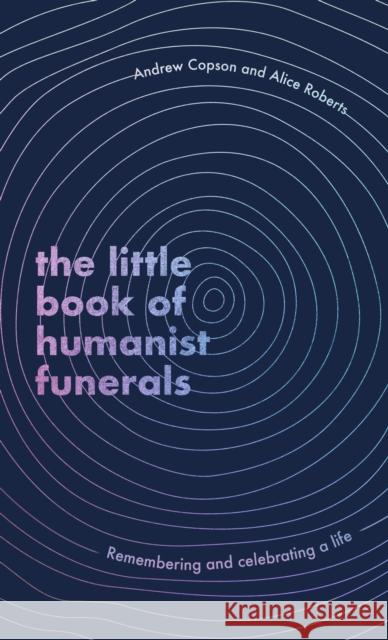The Little Book of Humanist Funerals: Remembering and celebrating a life Alice Roberts 9780349434056 Little, Brown Book Group