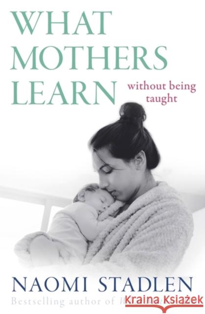 What Mothers Learn: Without Being Taught Naomi Stadlen 9780349434926