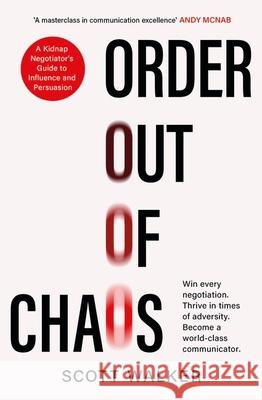 Order Out of Chaos: A Kidnap Negotiator's Guide to Influence and Persuasion. The Sunday Times bestseller Scott Walker 9780349434988 Little, Brown Book Group