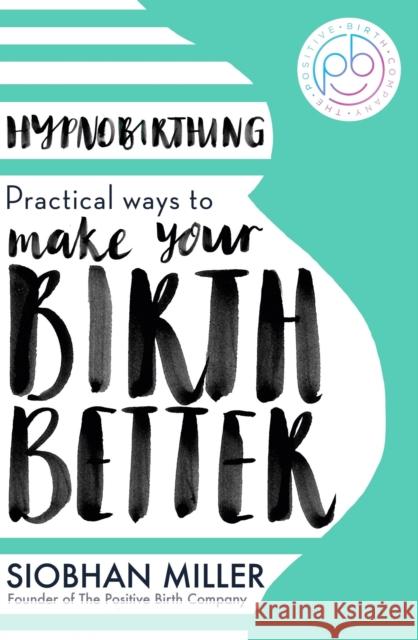Hypnobirthing: Practical Ways to Make Your Birth Better Siobhan Miller 9780349435176 Little, Brown Book Group