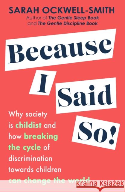 Because I Said So: Why society is childist and how breaking the cycle of discrimination towards children can change the world Sarah Ockwell-Smith 9780349436463