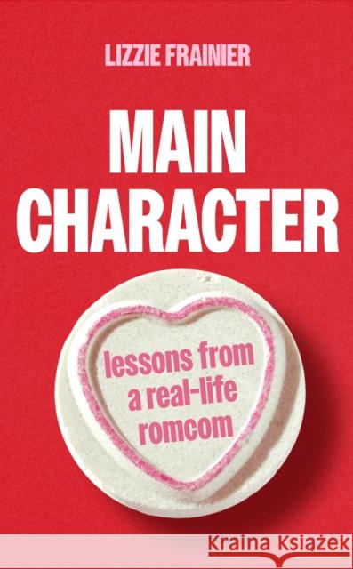 Main Character: Lessons from a Real-life Romcom Lizzie Frainier 9780349442099