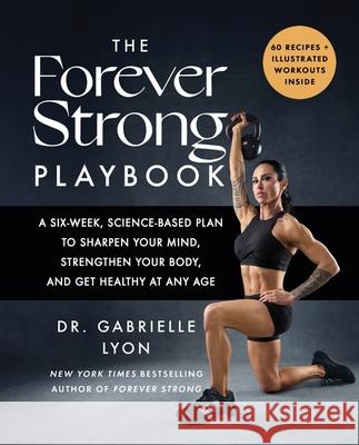 The Forever Strong PLAYBOOK: A six-week, science-based plan to sharpen your mind, strengthen your body, and get healthy at any age Gabrielle Lyon 9780349445267 Little, Brown Book Group
