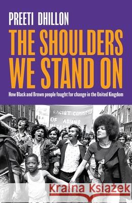 The Shoulders We Stand On: How Black and Brown people fought for change in the United Kingdom Preeti Dhillon 9780349702827