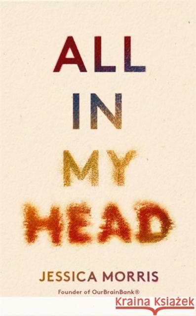 All in My Head: A memoir of life, love and patient power Jessica Morris 9780349726830 Little, Brown Book Group