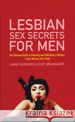 Lesbian Sex Secrets For Men : The ultimate guide to pleasing and satisfying a woman - from women who know Jamie Goddard Kurt Brungart 9780352337245 VIRGIN BOOKS