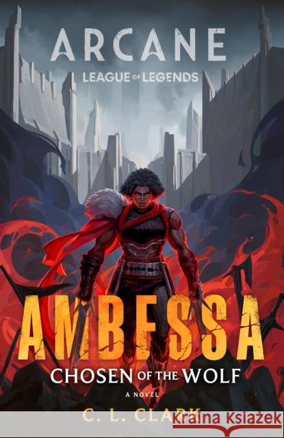 Ambessa: Chosen of the Wolf: A League of Legends: Arcane Novel C. L. Clark 9780356519838 Little, Brown Book Group