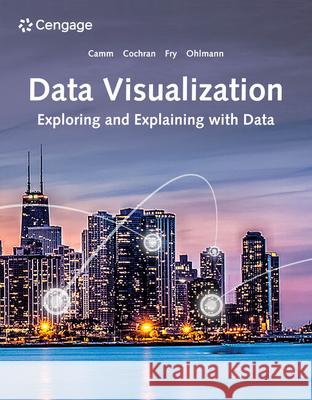 Data Visualization: Exploring and Explaining with Data Jeffrey D. Camm James J. Cochran Michael J. Fry 9780357631348 Cengage Learning