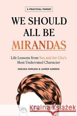 We Should All Be Mirandas: Life Lessons from Sex and the City's Most Underrated Character Chelsea Fairless Lauren Garroni 9780358022367 Houghton Mifflin