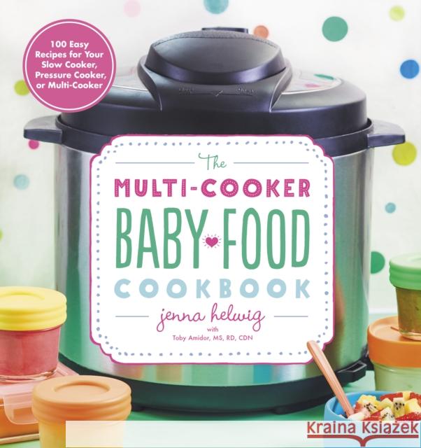 The Multi-Cooker Baby Food Cookbook: 100 Easy Recipes for Your Slow Cooker, Pressure Cooker, or Multi-Cooker Jenna Helwig 9780358108573 Houghton Mifflin