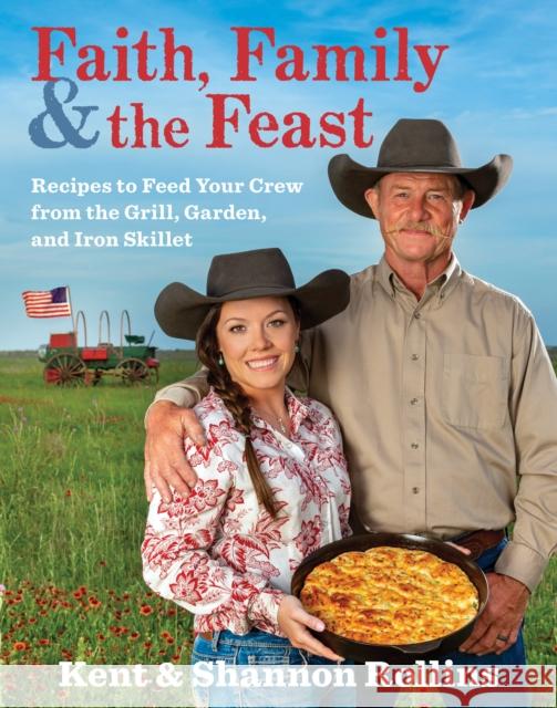 Faith, Family & the Feast: Recipes to Feed Your Crew from the Grill, Garden, and Iron Skillet Kent Rollins Shannon Rollins 9780358124498 HarperCollins