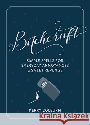 Bitchcraft: Simple Spells for Everyday Annoyances & Sweet Revenge Colburn, Kerry 9780358196983 Houghton Mifflin