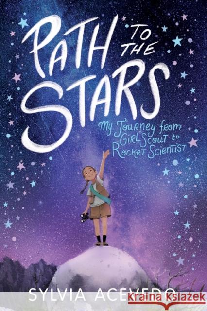 Path to the Stars: My Journey from Girl Scout to Rocket Scientist Sylvia Acevedo 9780358206934 Clarion Books
