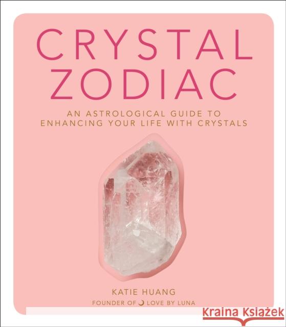 Crystal Zodiac: An Astrological Guide to Enhancing Your Life with Crystals Katie Huang 9780358213048 Houghton Mifflin