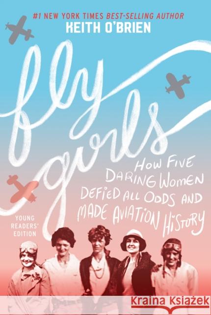 Fly Girls: How Five Daring Women Defied All Odds and Made Aviation History O'Brien, Keith 9780358242178