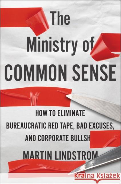 Ministry Of Common Sense: How to Eliminate Bureaucratic Red Tape, Bad Excuses, and Corporate BS Martin Lindstrom 9780358272564