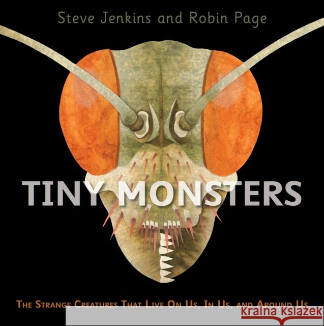 Tiny Monsters: The Strange Creatures That Live on Us, in Us, and Around Us Jenkins, Steve 9780358307112 Houghton Mifflin