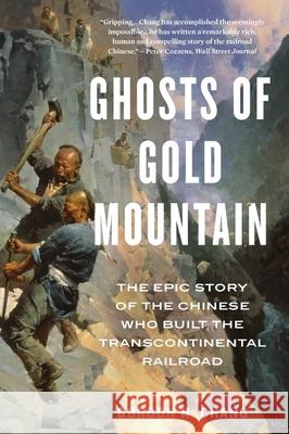 Ghosts of Gold Mountain: The Epic Story of the Chinese Who Built the Transcontinental Railroad Gordon H. Chang 9780358331810 Mariner Books