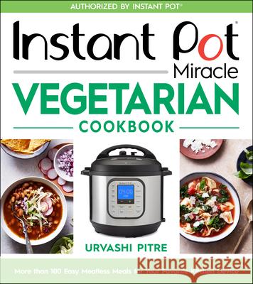Instant Pot Miracle Vegetarian Cookbook: More Than 100 Easy Meatless Meals for Your Favorite Kitchen Device Urvashi Pitre 9780358379331 Houghton Mifflin