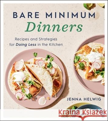 Bare Minimum Dinners: Recipes and Strategies for Doing Less in the Kitchen Jenna Helwig 9780358434719 Houghton Mifflin
