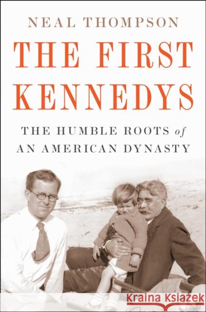 The First Kennedys: The Humble Roots of an American Dynasty Neal Thompson 9780358437697 Houghton Mifflin