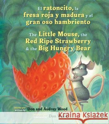 El Ratoncito, La Fresa Roja Y Madura Y El Gran Oso Hambriento: Spanish/English the Little Mouse, the Red Ripe Strawberry, and the Big Hungry Bear Wood, Audrey 9780358438823