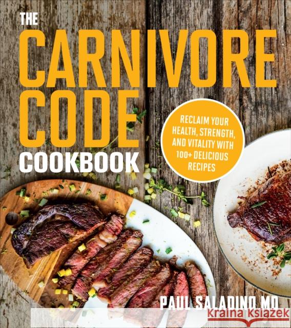 The Carnivore Code Cookbook: Reclaim Your Health, Strength, and Vitality with 100+ Delicious Recipes Paul Saladino 9780358513186 Houghton Mifflin Harcourt Publishing Company
