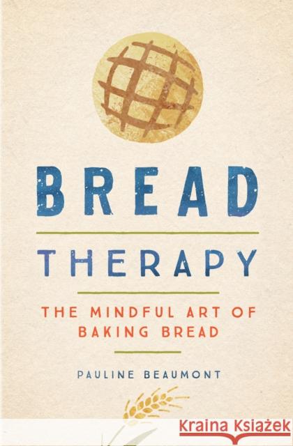 Bread Therapy: The Mindful Art of Baking Bread Pauline Beaumont 9780358519034