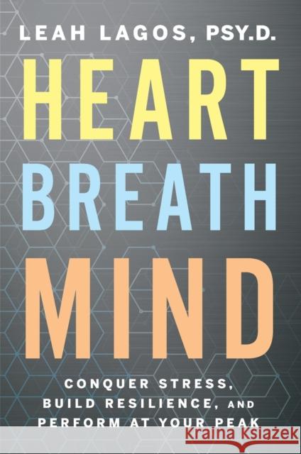 Heart Breath Mind: Conquer Stress, Build Resilience, and Perform at Your Peak Lagos, Leah 9780358561934 HarperCollins