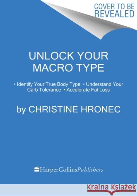 Unlock Your Macro Type: - Identify Your True Body Type - Understand Your Carb Tolerance - Accelerate Fat Loss Hronec, Christine 9780358576624 HarperCollins