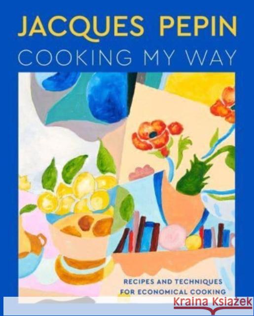 Jacques Pepin Cooking My Way: Recipes and Techniques for Economical Cooking Jacques Pepin 9780358581802